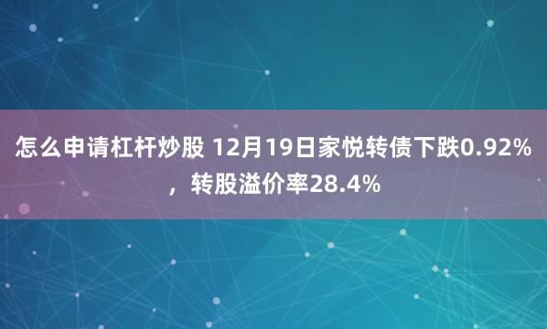 怎么申请杠杆炒股 12月19日家悦转债下跌0.92%，转股溢价率28.4%