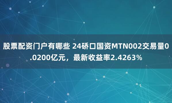 股票配资门户有哪些 24硚口国资MTN002交易量0.0200亿元，最新收益率2.4263%