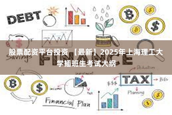 股票配资平台投资 【最新】2025年上海理工大学插班生考试大纲