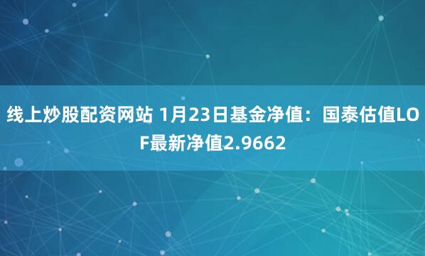 线上炒股配资网站 1月23日基金净值：国泰估值LOF最新净值2.9662