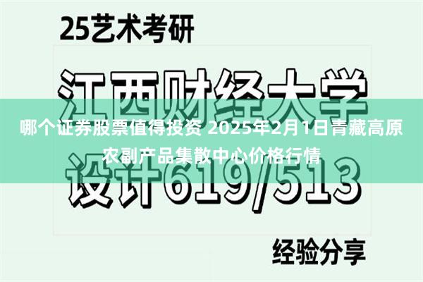 哪个证券股票值得投资 2025年2月1日青藏高原农副产品集散中心价格行情