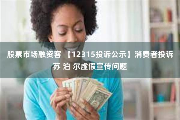 股票市场融资客 【12315投诉公示】消费者投诉苏 泊 尔虚假宣传问题