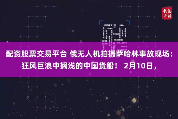 配资股票交易平台 俄无人机拍摄萨哈林事故现场：狂风巨浪中搁浅的中国货船！ 2月10日，