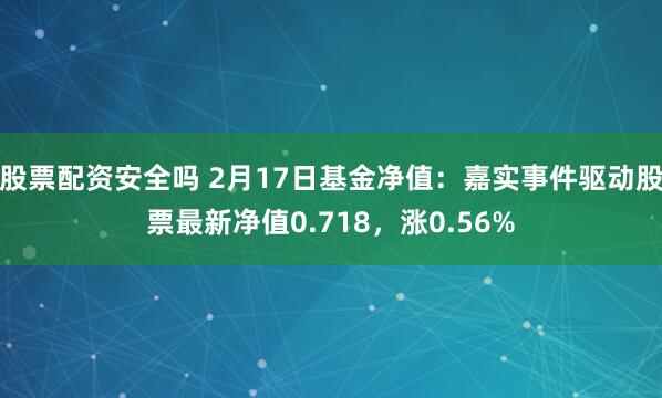 股票配资安全吗 2月17日基金净值：嘉实事件驱动股票最新净值0.718，涨0.56%