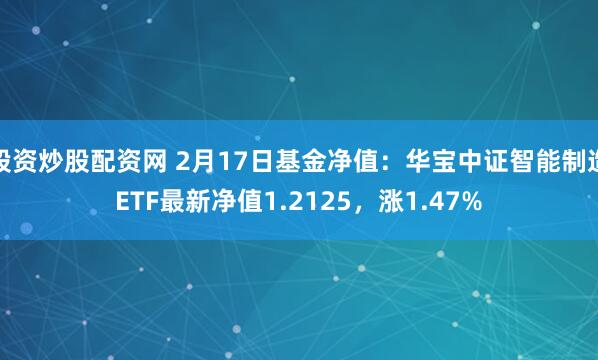 股资炒股配资网 2月17日基金净值：华宝中证智能制造ETF最新净值1.2125，涨1.47%