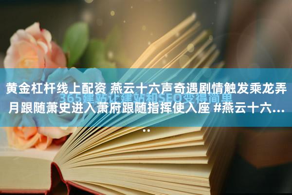 黄金杠杆线上配资 燕云十六声奇遇剧情触发乘龙弄月跟随萧史进入萧府跟随指挥使入座 #燕云十六...