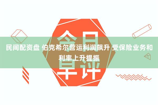 民间配资盘 伯克希尔营运利润飙升 受保险业务和利率上升提振