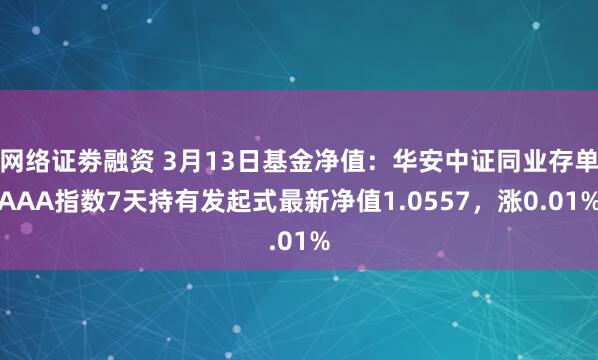 网络证劵融资 3月13日基金净值：华安中证同业存单AAA指数7天持有发起式最新净值1.0557，涨0.01%